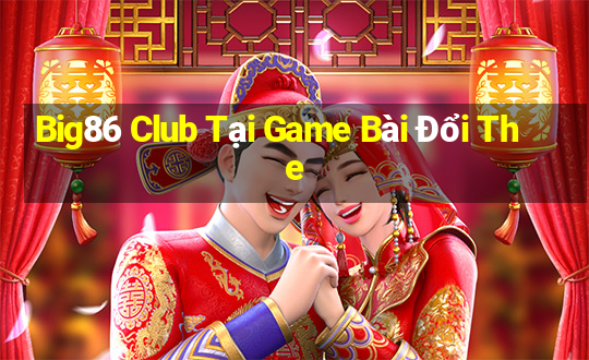 Big86 Club Tại Game Bài Đổi The