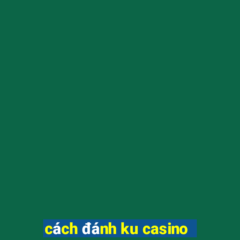 cách đánh ku casino