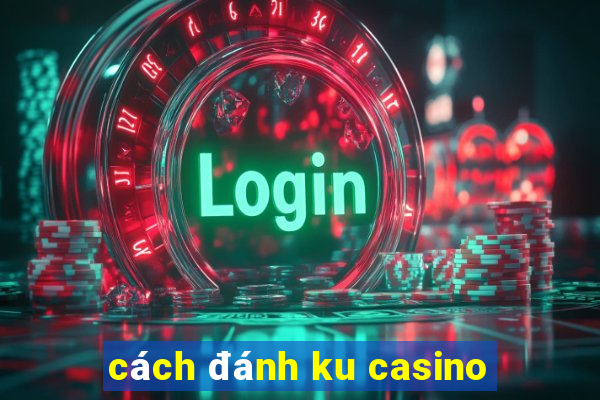 cách đánh ku casino