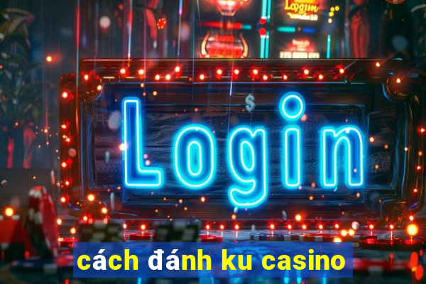 cách đánh ku casino