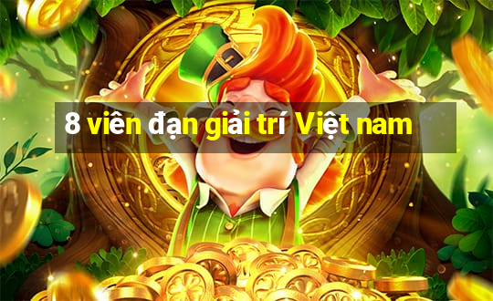 8 viên đạn giải trí Việt nam