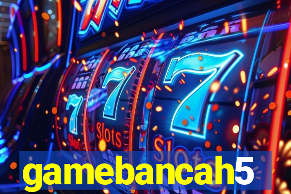 gamebancah5