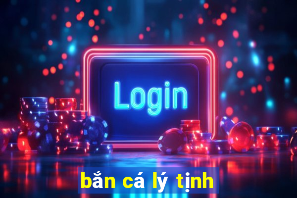 ban ca ly tinh