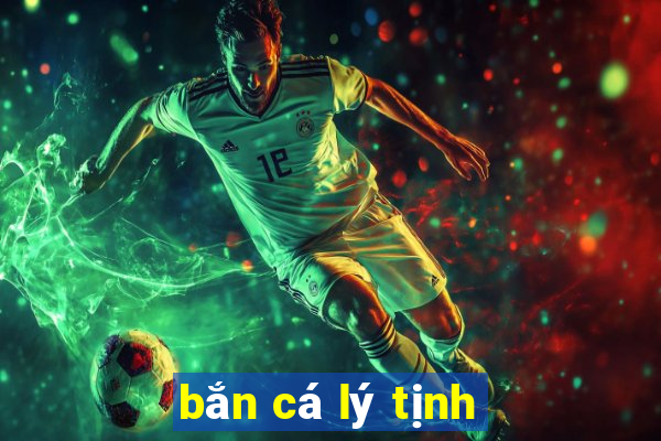 ban ca ly tinh