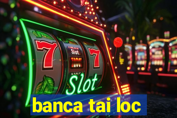 banca tai loc