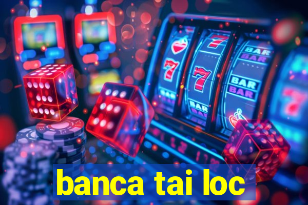 banca tai loc