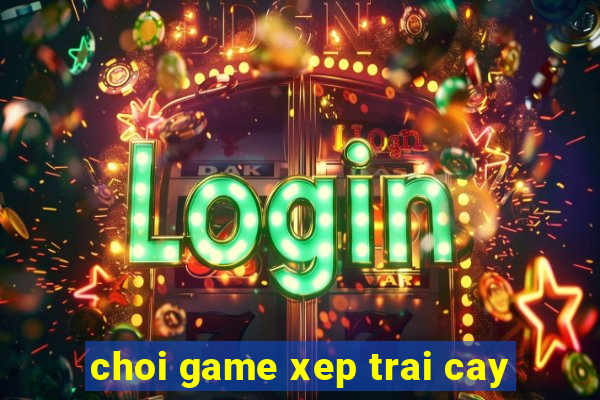 choi game xep trai cay