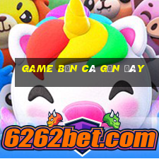 game bắn cá gần đây