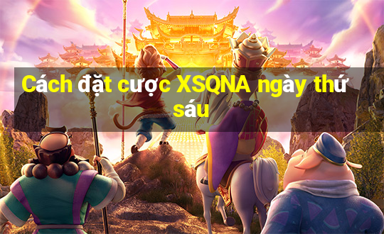 Cách đặt cược XSQNA ngày thứ sáu