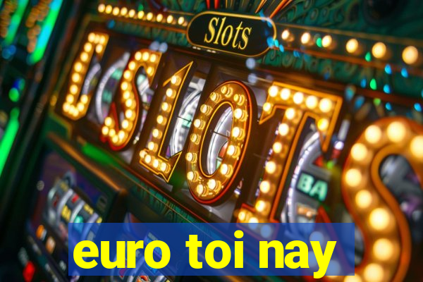 euro toi nay