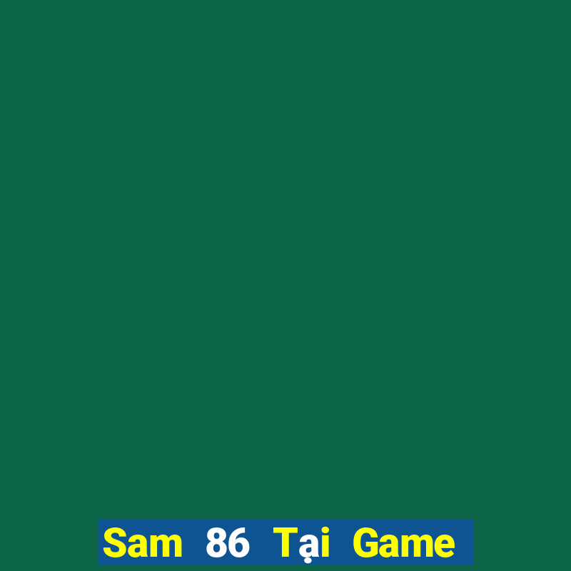 Sam 86 Tại Game Bài Đổi Thưởng