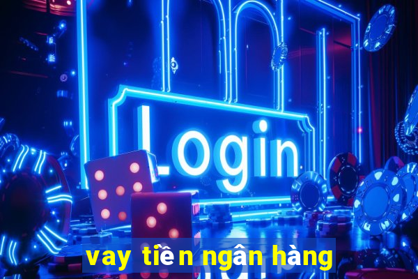 vay tiền ngân hàng