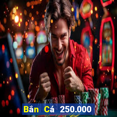 Bắn Cá 250.000 khẩu pháo