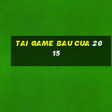 tai game bau cua 2015