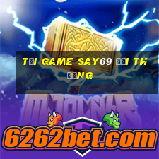 tải game say69 đổi thưởng