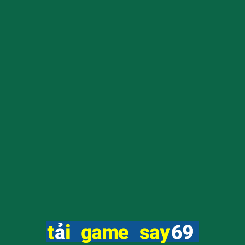 tải game say69 đổi thưởng