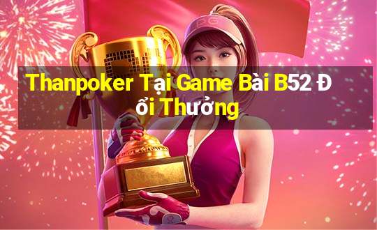 Thanpoker Tại Game Bài B52 Đổi Thưởng