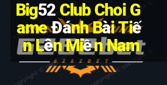 Big52 Club Choi Game Đánh Bài Tiến Lên Miền Nam