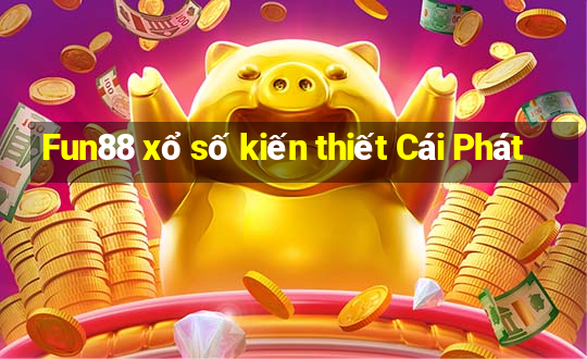 Fun88 xổ số kiến thiết Cái Phát