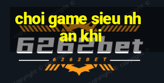 choi game sieu nhan khi