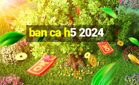 ban ca h5 2024