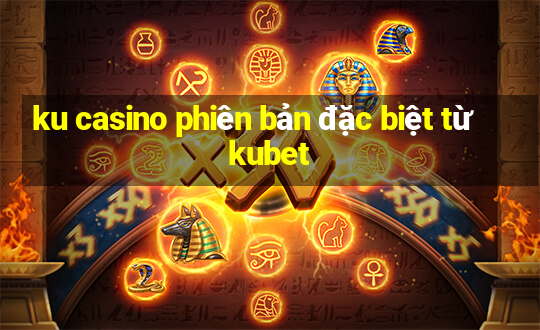 ku casino phiên bản đặc biệt từ kubet