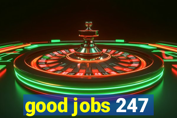 good jobs 247