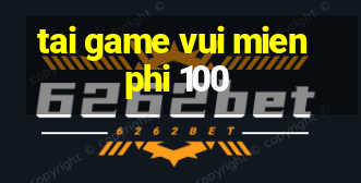 tai game vui mien phi 100