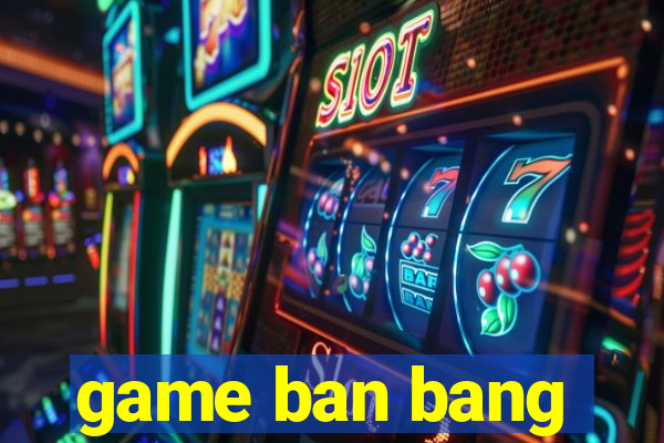 game ban bang