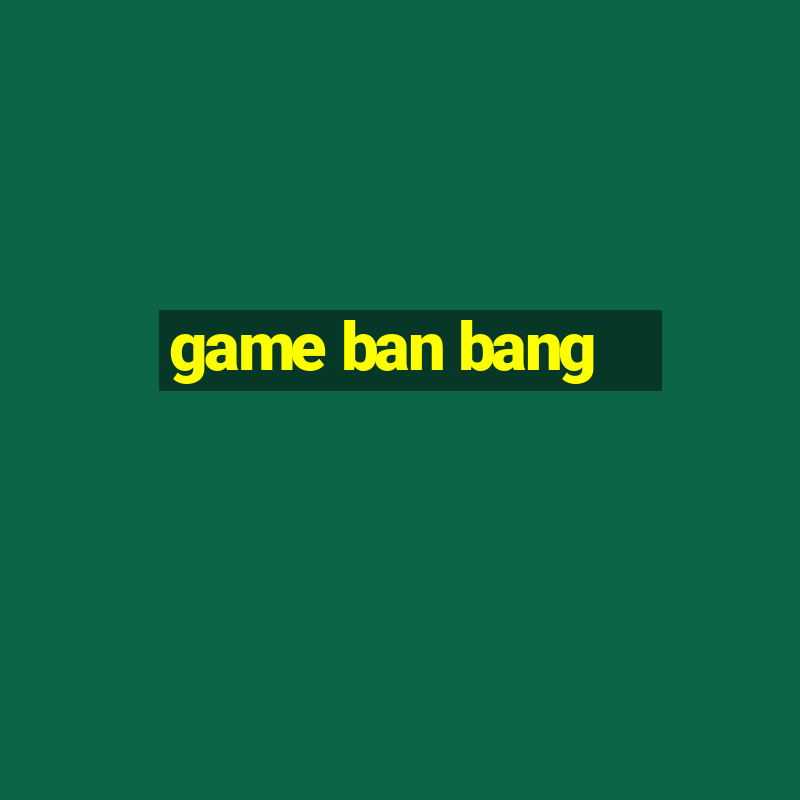 game ban bang