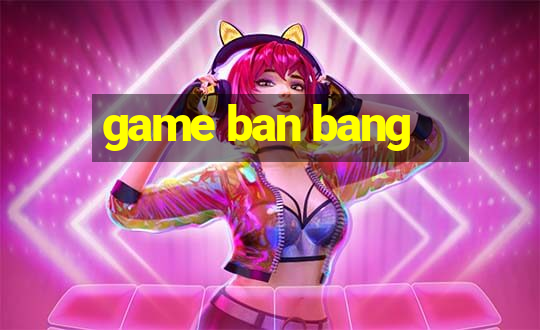 game ban bang