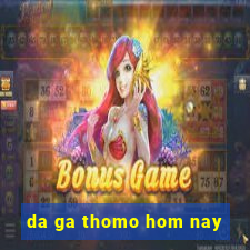 da ga thomo hom nay