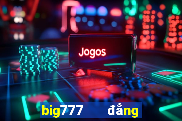 big777   đẳng cấp game slots