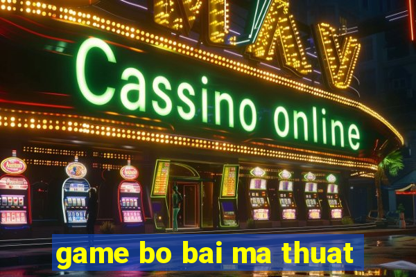 game bo bai ma thuat