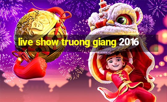 live show truong giang 2016