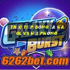 trực tiếp bóng đá hagl vs hải phòng