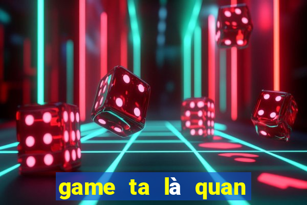 game ta là quan lão gia