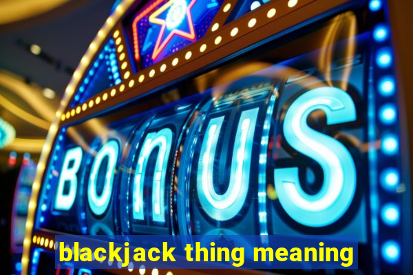 blackjack thing meaning