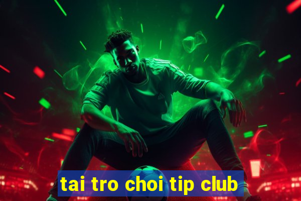 tai tro choi tip club