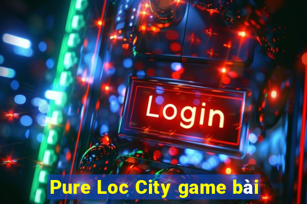 Pure Loc City game bài