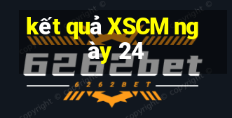 kết quả XSCM ngày 24