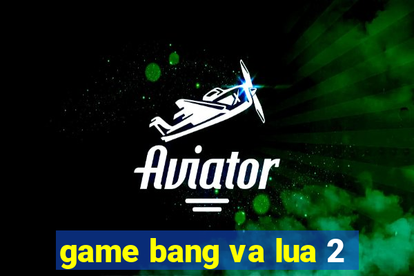 game bang va lua 2