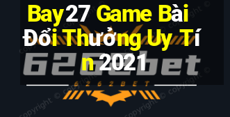 Bay27 Game Bài Đổi Thưởng Uy Tín 2021