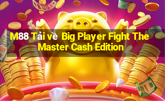 M88 Tải về Big Player Fight The Master Cash Edition