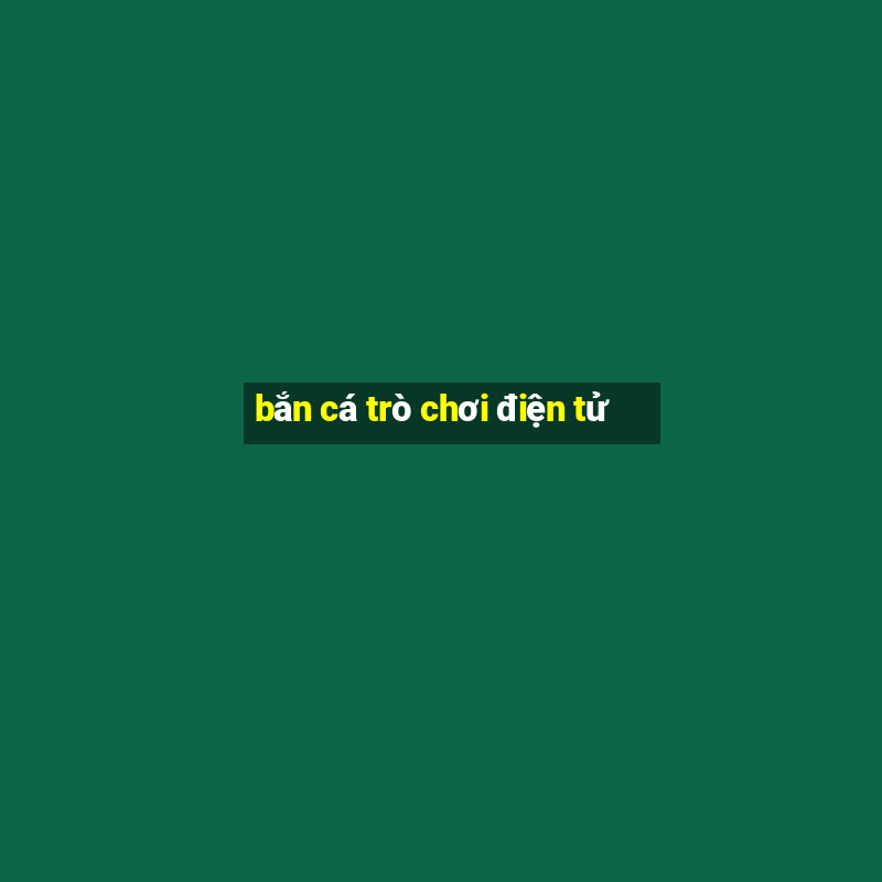 bắn cá trò chơi điện tử