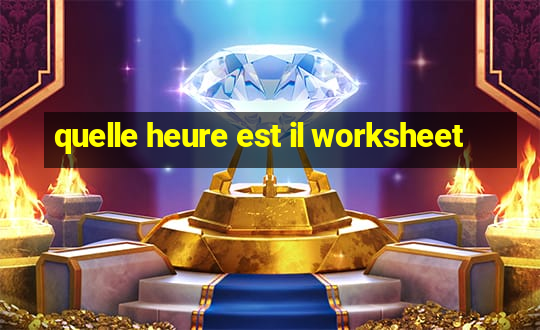 quelle heure est il worksheet