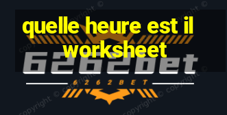 quelle heure est il worksheet