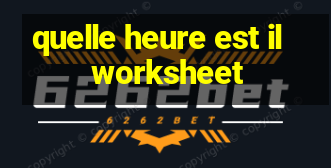 quelle heure est il worksheet