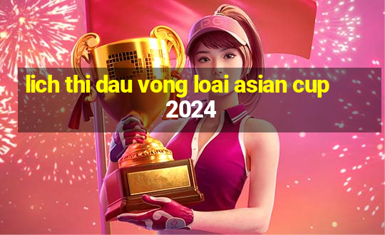 lich thi dau vong loai asian cup 2024