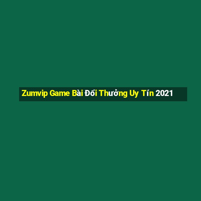 Zumvip Game Bài Đổi Thưởng Uy Tín 2021